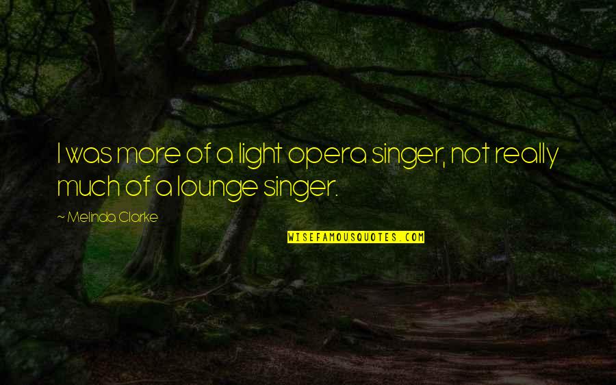 Lounge Quotes By Melinda Clarke: I was more of a light opera singer,