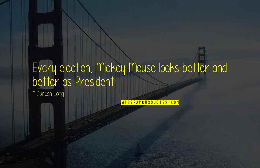 Lousacapotas Quotes By Duncan Long: Every election, Mickey Mouse looks better and better