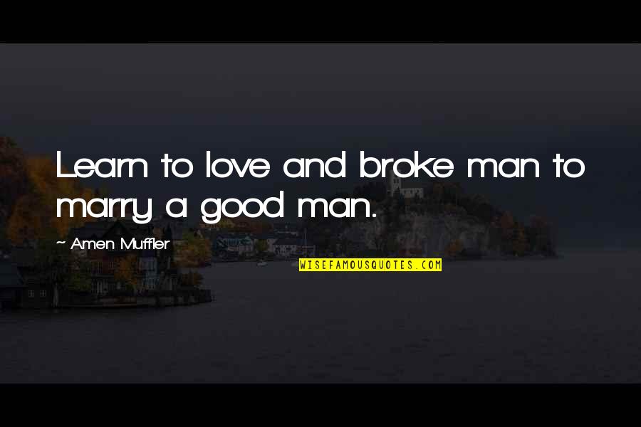 Love A Good Man Quotes By Amen Muffler: Learn to love and broke man to marry