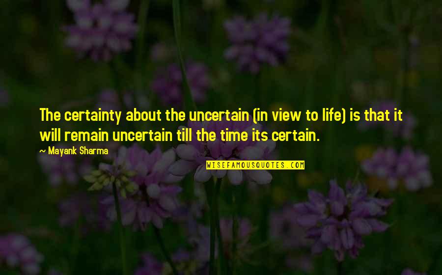 Love About Time Quotes By Mayank Sharma: The certainty about the uncertain (in view to