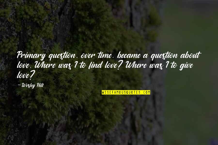 Love About Time Quotes By Wesley Hill: Primary question, over time, became a question about