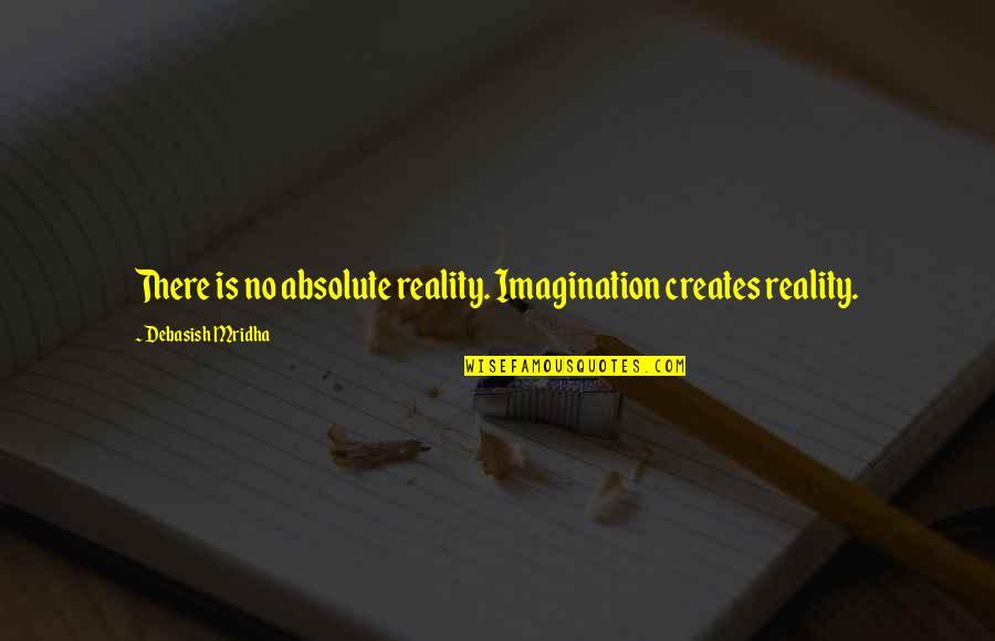 Love Absolute Quotes By Debasish Mridha: There is no absolute reality. Imagination creates reality.