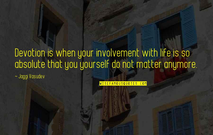 Love Absolute Quotes By Jaggi Vasudev: Devotion is when your involvement with life is