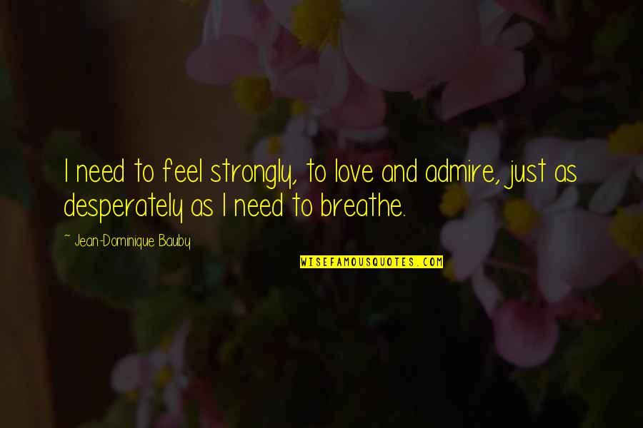 Love Admire You Quotes By Jean-Dominique Bauby: I need to feel strongly, to love and