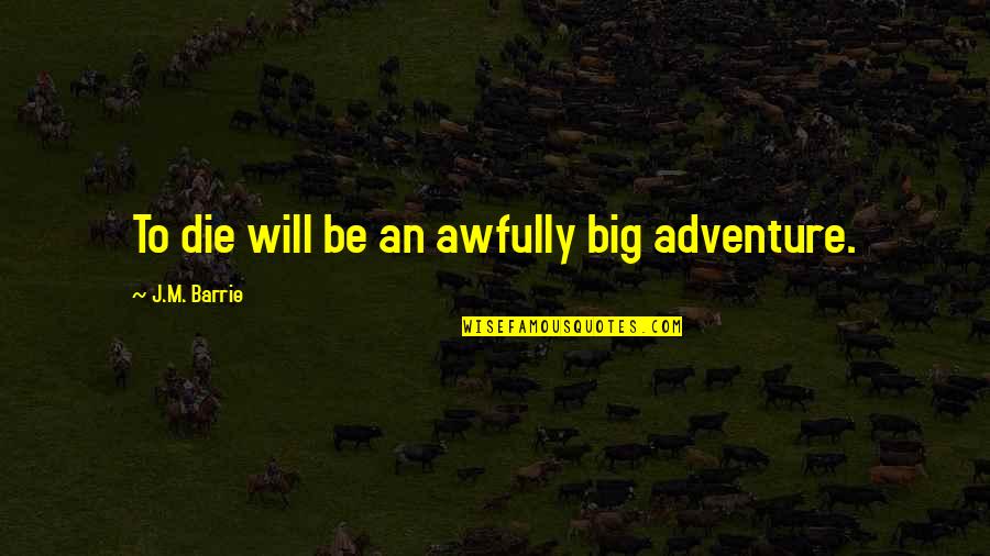 Love Adventure Quotes By J.M. Barrie: To die will be an awfully big adventure.