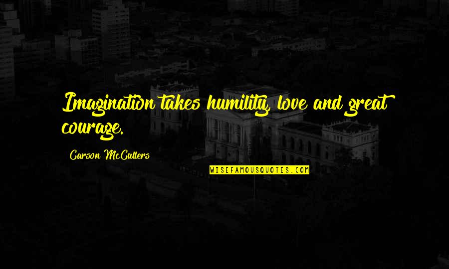 Love And Courage Quotes By Carson McCullers: Imagination takes humility, love and great courage.