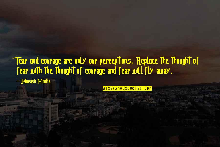 Love And Courage Quotes By Debasish Mridha: Fear and courage are only our perceptions. Replace