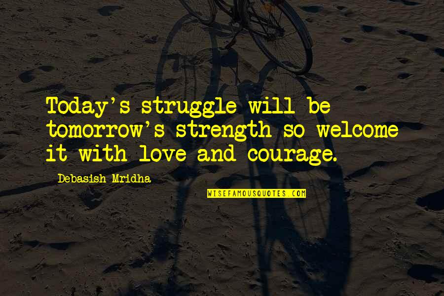 Love And Courage Quotes By Debasish Mridha: Today's struggle will be tomorrow's strength so welcome