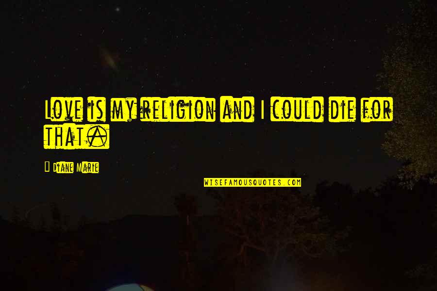 Love And Die Quotes By Diane Marie: Love is my religion and I could die