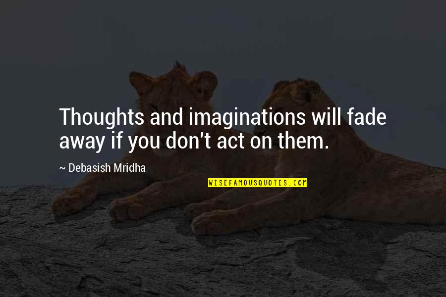 Love And Happiness And Life Quotes By Debasish Mridha: Thoughts and imaginations will fade away if you