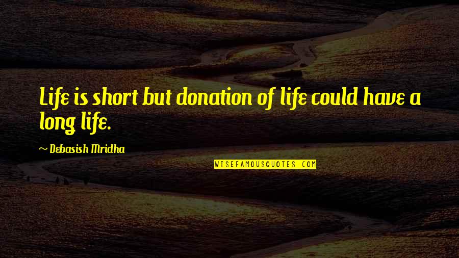 Love And Happiness Short Quotes By Debasish Mridha: Life is short but donation of life could