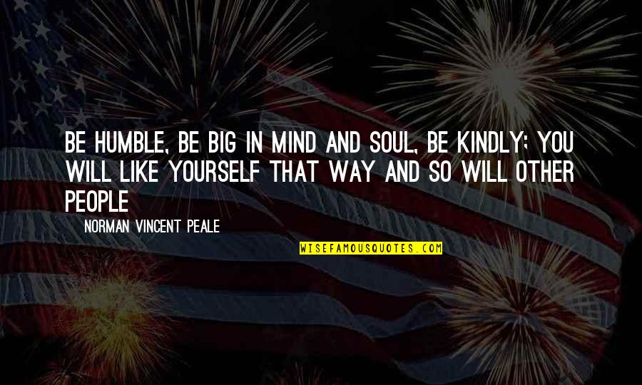 Love And Humble Quotes By Norman Vincent Peale: Be humble, be big in mind and soul,