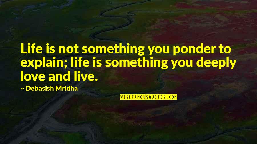 Love And Inspirational Quotes By Debasish Mridha: Life is not something you ponder to explain;