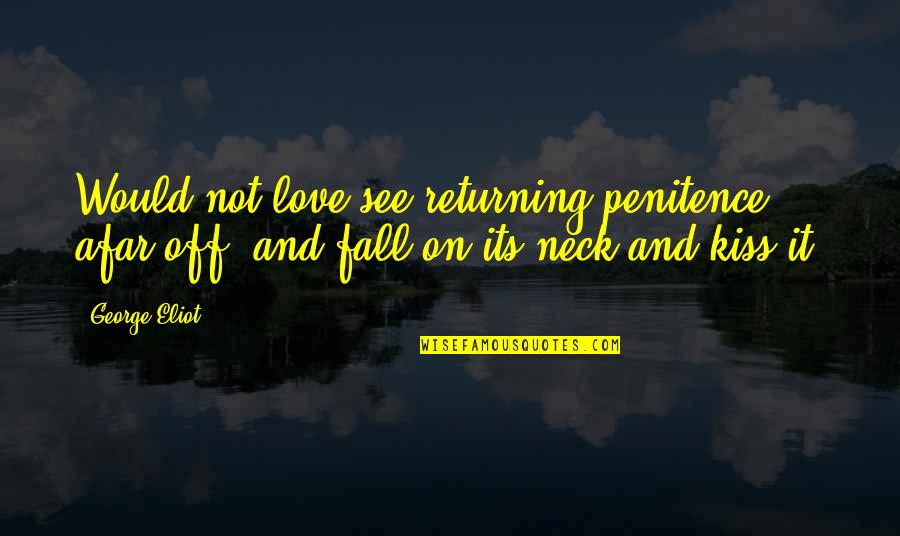 Love And Kissing Quotes By George Eliot: Would not love see returning penitence afar off,