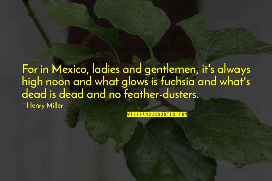 Love And Leftovers Sarah Tregay Quotes By Henry Miller: For in Mexico, ladies and gentlemen, it's always