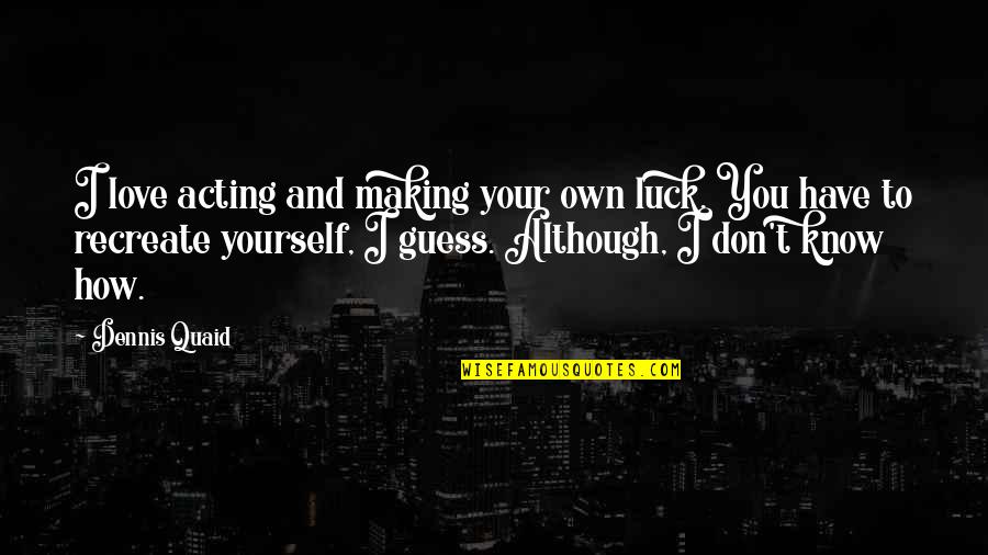 Love And Making Love Quotes By Dennis Quaid: I love acting and making your own luck.