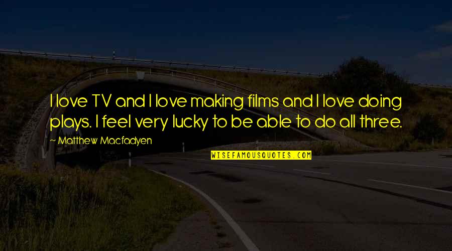 Love And Making Love Quotes By Matthew Macfadyen: I love TV and I love making films