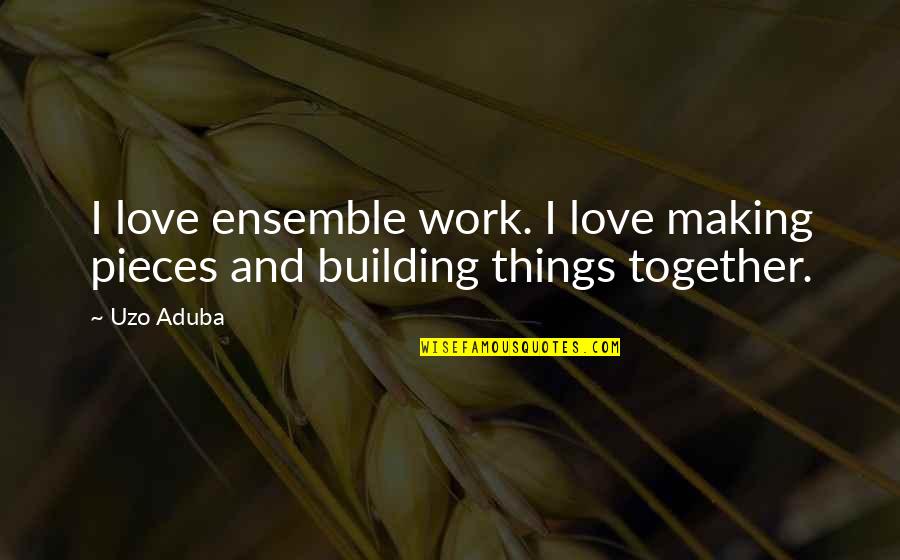 Love And Making Love Quotes By Uzo Aduba: I love ensemble work. I love making pieces