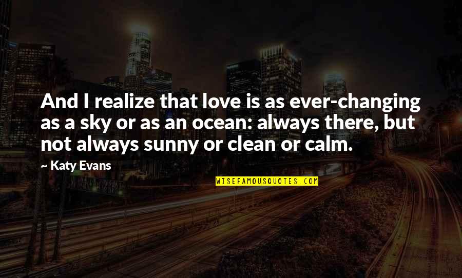 Love And Ocean Quotes By Katy Evans: And I realize that love is as ever-changing