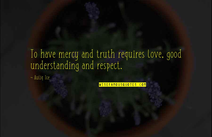 Love And Respect Each Other Quotes By Auliq Ice: To have mercy and truth requires love, good