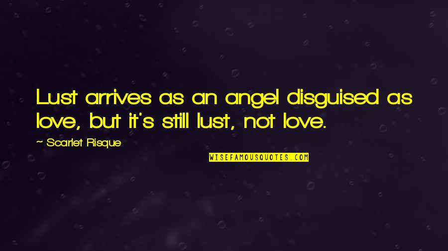 Love Arrives Quotes By Scarlet Risque: Lust arrives as an angel disguised as love,