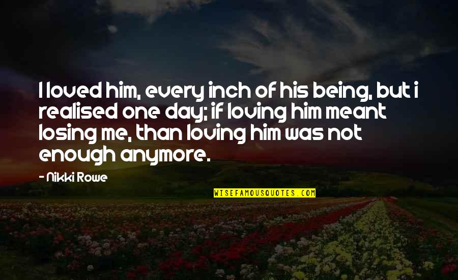 Love Being Me Quotes By Nikki Rowe: I loved him, every inch of his being,