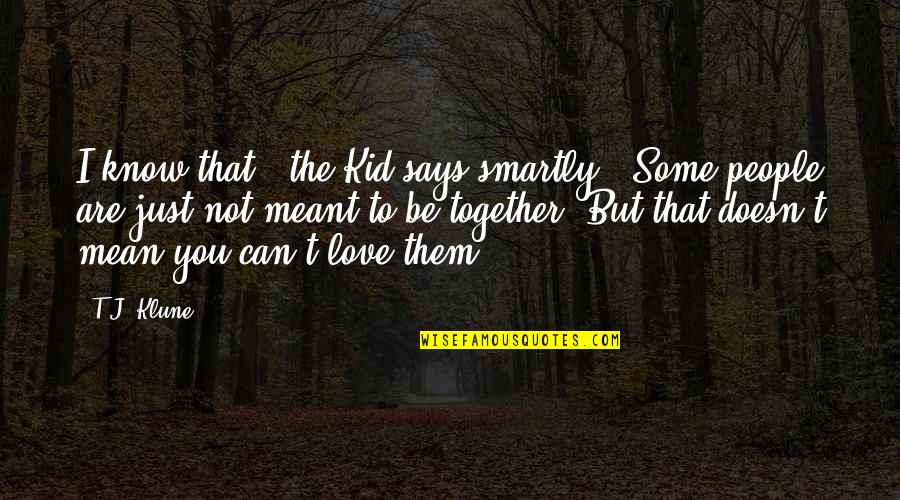 Love But Can't Be Together Quotes By T.J. Klune: I know that," the Kid says smartly. "Some