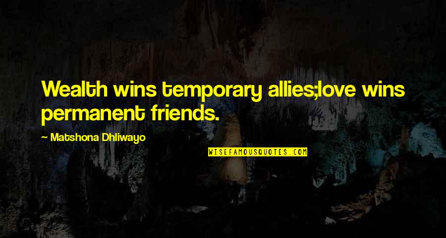 Love But Just Friends Quotes By Matshona Dhliwayo: Wealth wins temporary allies;love wins permanent friends.