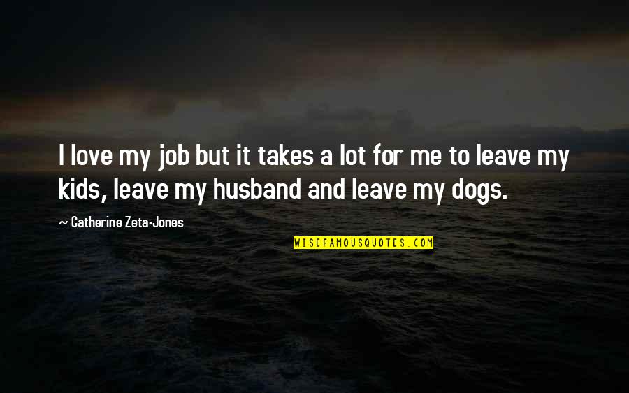 Love But Leave Quotes By Catherine Zeta-Jones: I love my job but it takes a