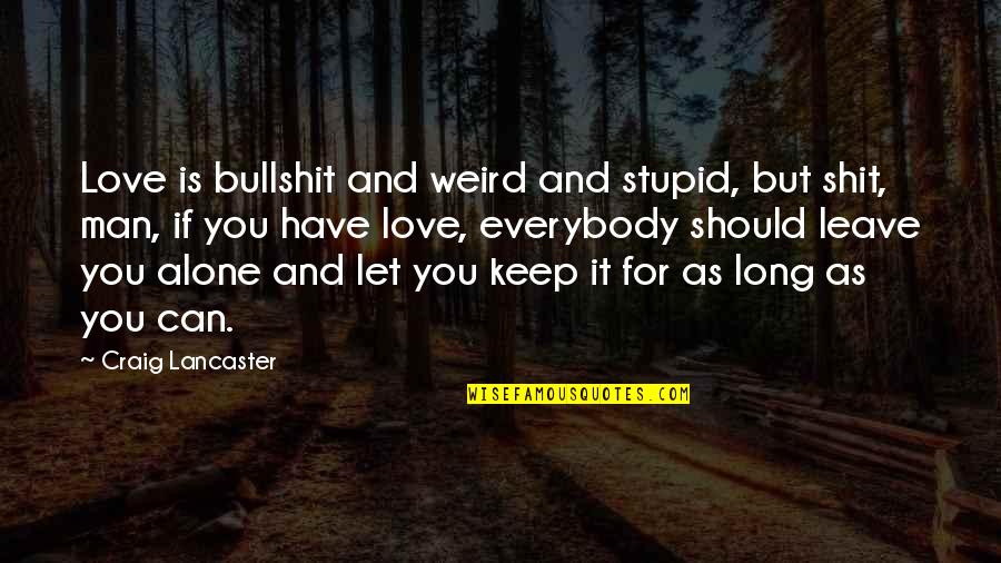 Love But Leave Quotes By Craig Lancaster: Love is bullshit and weird and stupid, but