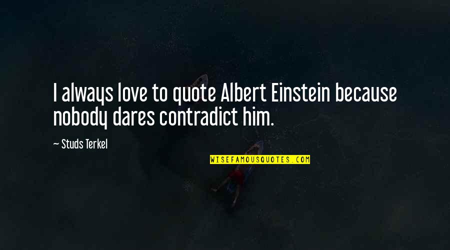 Love By Einstein Quotes By Studs Terkel: I always love to quote Albert Einstein because