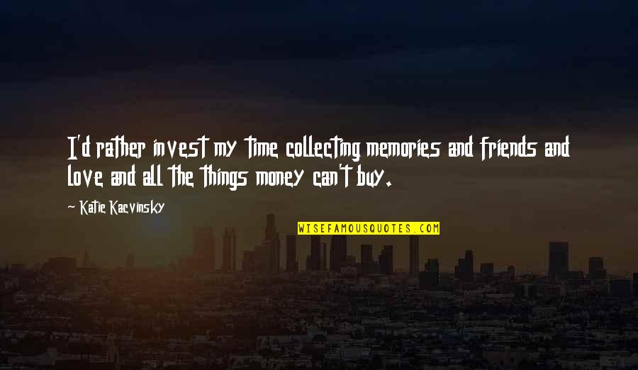 Love Can't Buy Quotes By Katie Kacvinsky: I'd rather invest my time collecting memories and