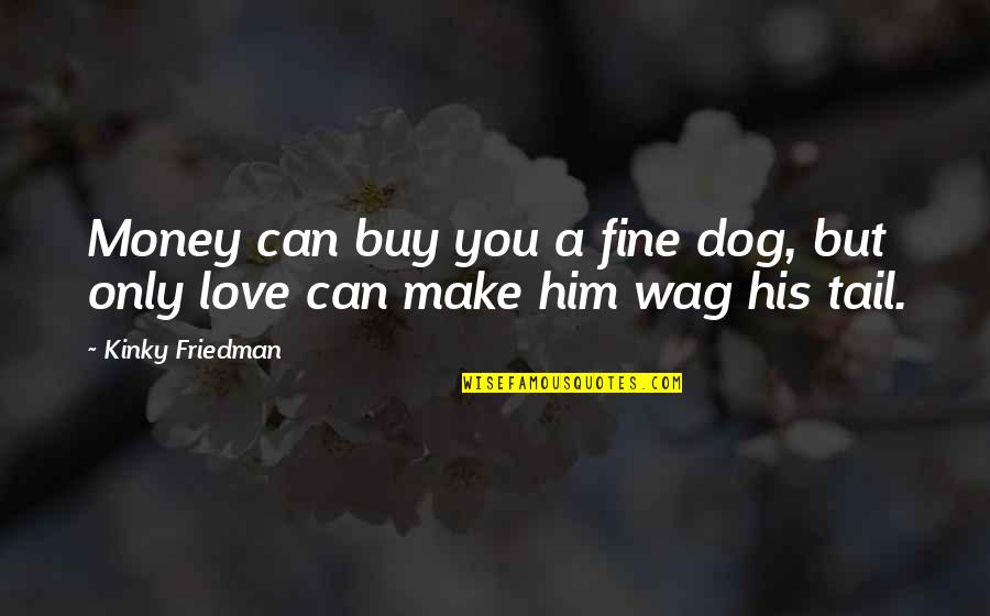 Love Can't Buy Quotes By Kinky Friedman: Money can buy you a fine dog, but