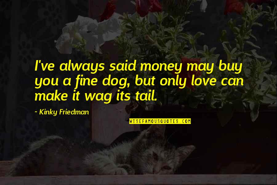 Love Can't Buy Quotes By Kinky Friedman: I've always said money may buy you a