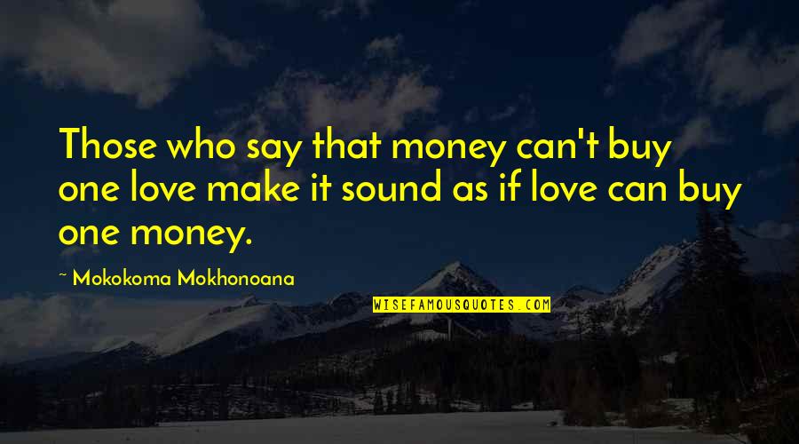 Love Can't Buy Quotes By Mokokoma Mokhonoana: Those who say that money can't buy one