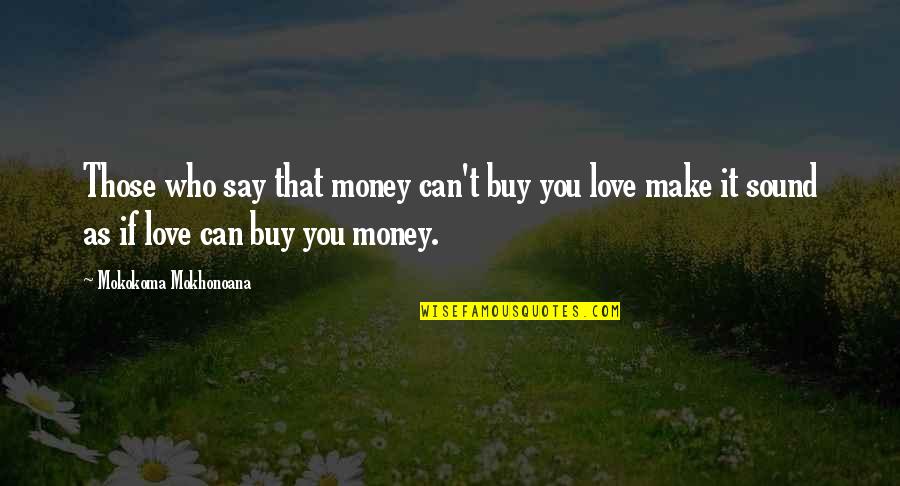 Love Can't Buy Quotes By Mokokoma Mokhonoana: Those who say that money can't buy you