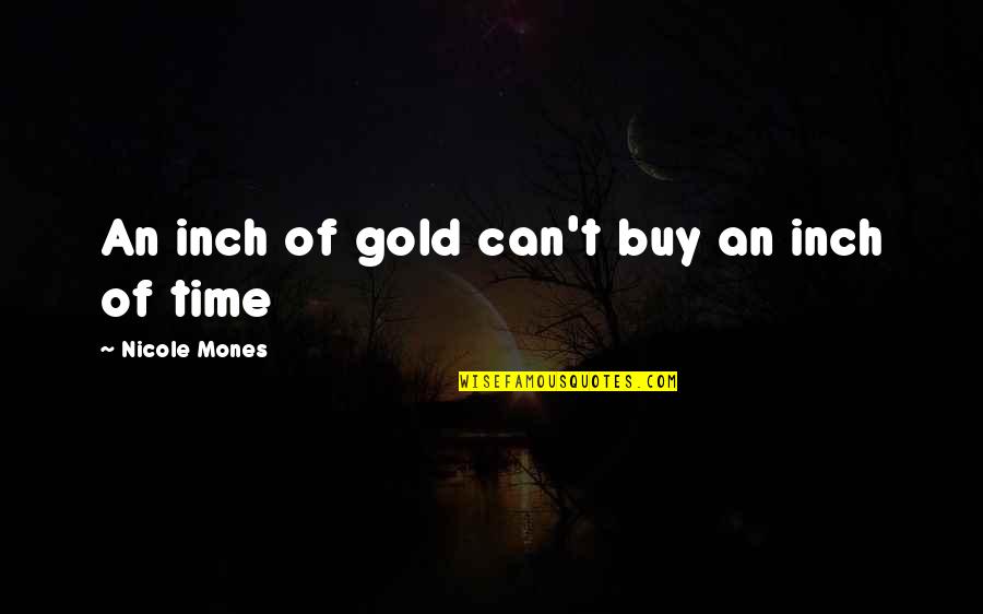 Love Can't Buy Quotes By Nicole Mones: An inch of gold can't buy an inch