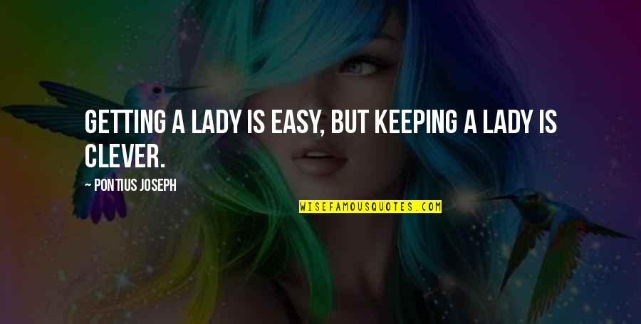 Love Clever Quotes By Pontius Joseph: Getting a Lady is easy, but keeping a