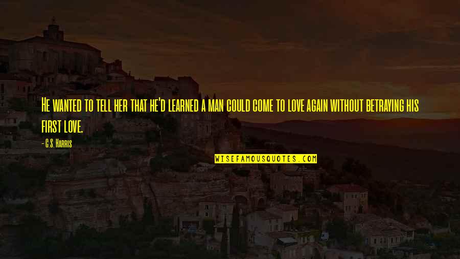 Love Come Again Quotes By C.S. Harris: He wanted to tell her that he'd learned