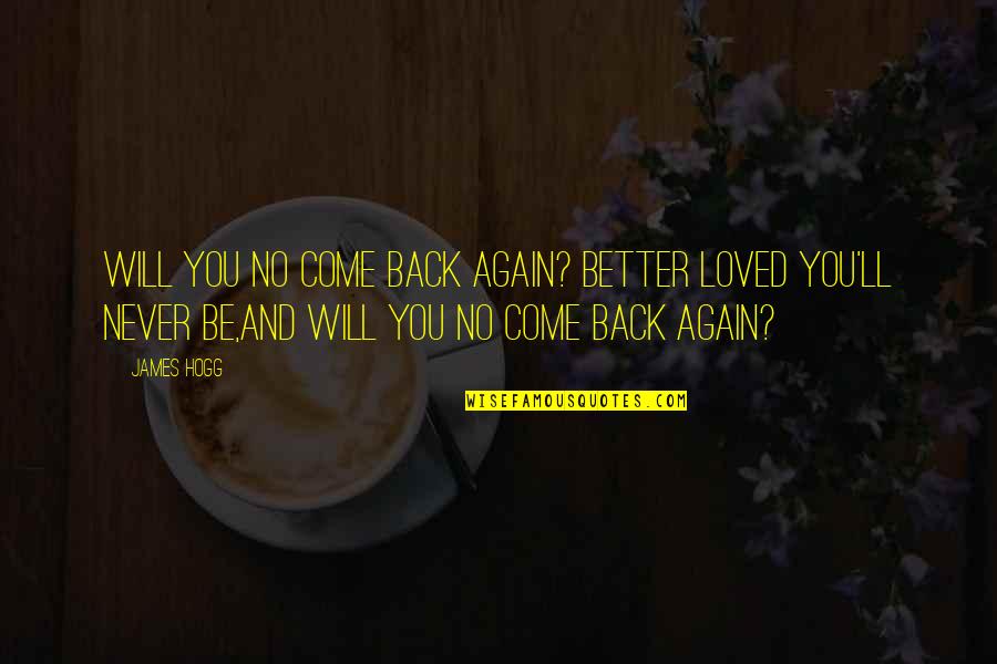 Love Come Again Quotes By James Hogg: Will you no come back again? Better loved