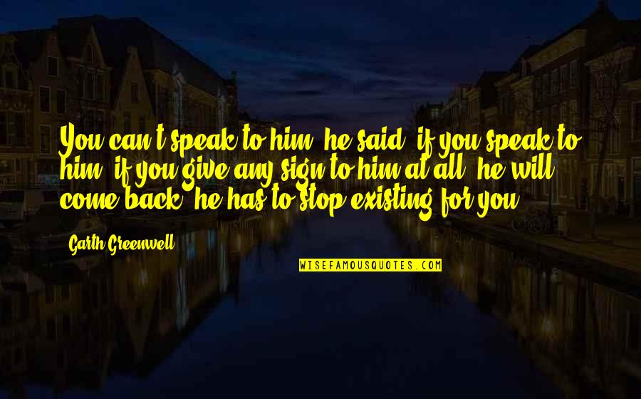 Love Come Back Quotes By Garth Greenwell: You can't speak to him, he said, if