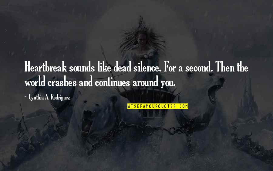 Love Continues Quotes By Cynthia A. Rodriguez: Heartbreak sounds like dead silence. For a second.