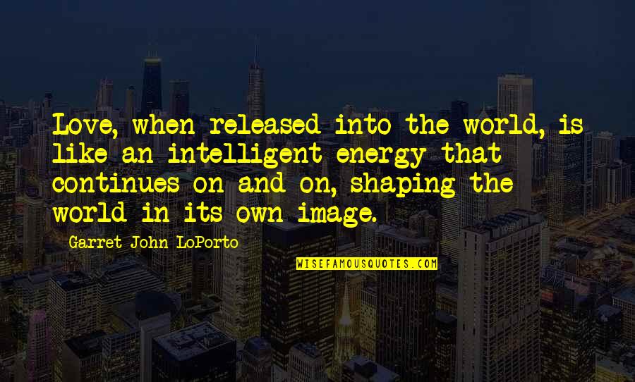 Love Continues Quotes By Garret John LoPorto: Love, when released into the world, is like