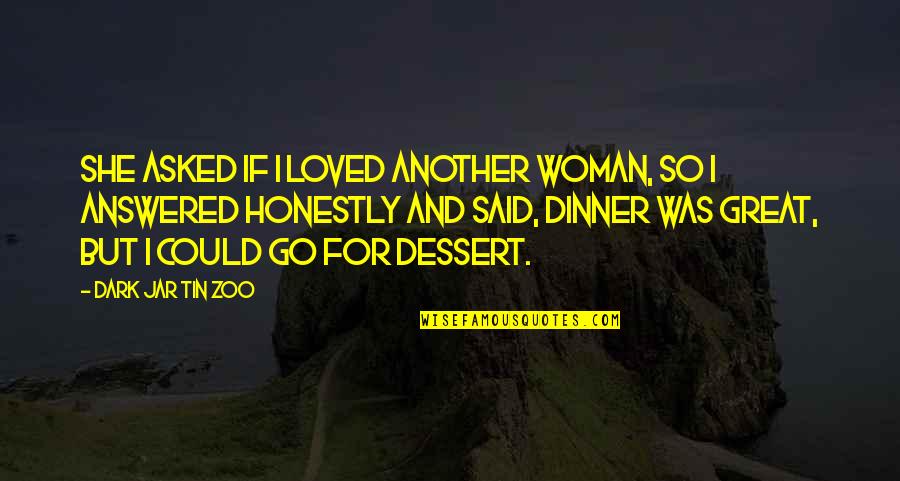 Love Dessert Quotes By Dark Jar Tin Zoo: She asked if I loved another woman, so