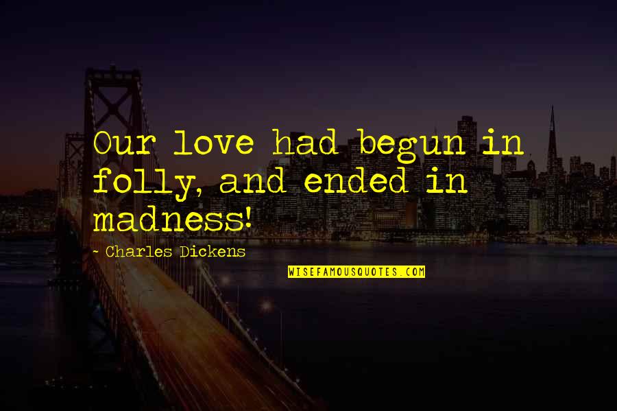 Love Dickens Quotes By Charles Dickens: Our love had begun in folly, and ended