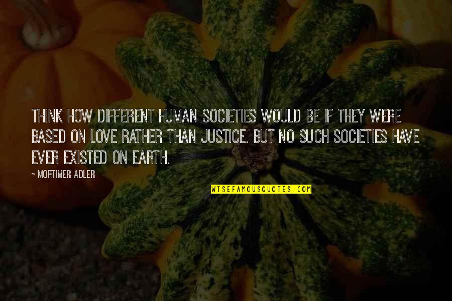 Love Different Quotes By Mortimer Adler: Think how different human societies would be if