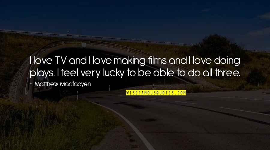 Love Films Quotes By Matthew Macfadyen: I love TV and I love making films