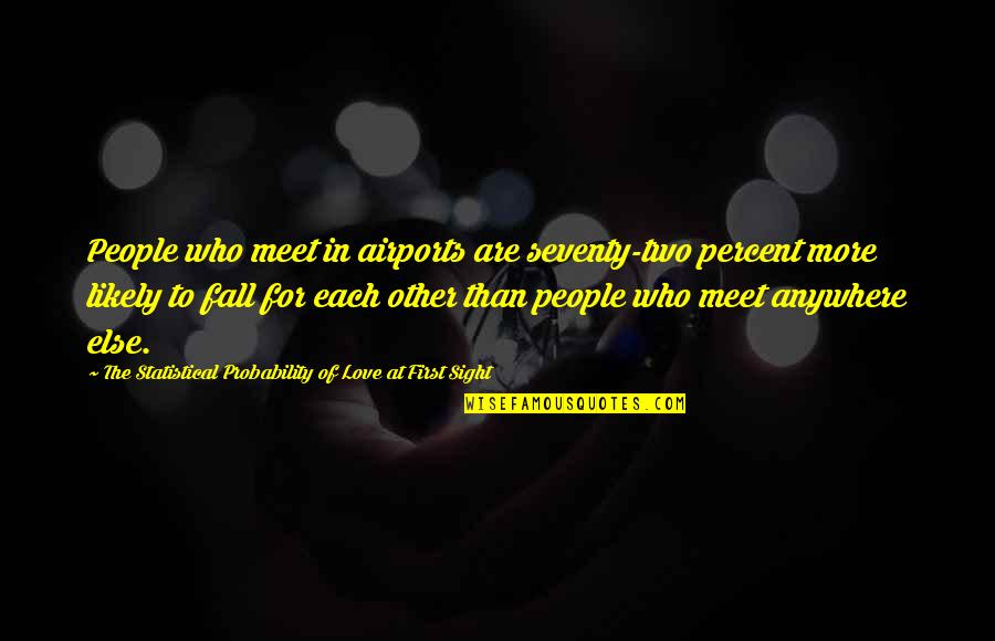 Love For Each Other Quotes By The Statistical Probability Of Love At First Sight: People who meet in airports are seventy-two percent