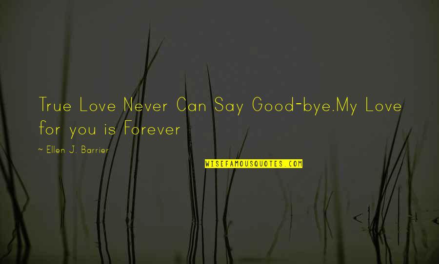 Love For Forever Quotes By Ellen J. Barrier: True Love Never Can Say Good-bye.My Love for