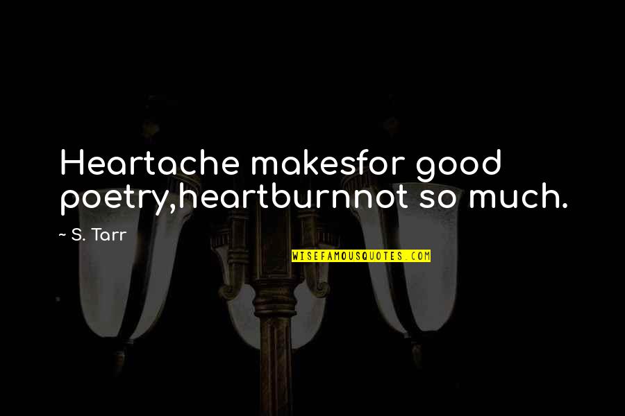 Love For Poetry Quotes By S. Tarr: Heartache makesfor good poetry,heartburnnot so much.